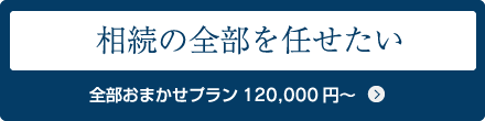 相続の全部を任せたい 全部おまかせプラン120,000円～