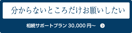 分からないところだけお願いしたい 相続サポートプラン30,000円～